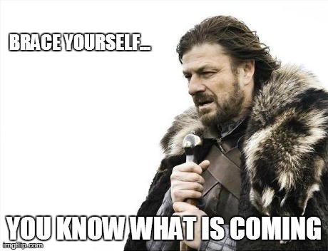 Brace Yourselves X is Coming Meme | BRACE YOURSELF... YOU KNOW WHAT IS COMING | image tagged in memes,brace yourselves x is coming | made w/ Imgflip meme maker