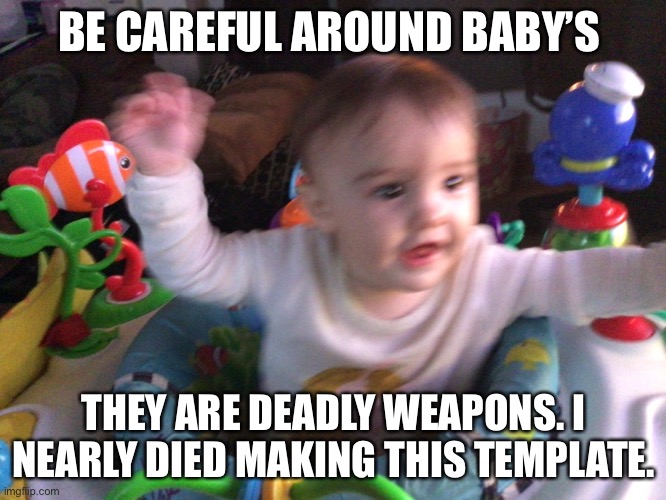 This is my baby sister. This is just a joke and I say that because I love her. |  BE CAREFUL AROUND BABY’S; THEY ARE DEADLY WEAPONS. I NEARLY DIED MAKING THIS TEMPLATE. | image tagged in cute,baby meme | made w/ Imgflip meme maker