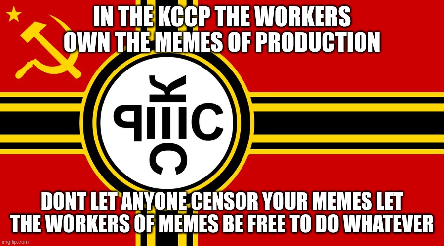 imgflip.com/m/MS_MEMER_GOVERNMENT shadilay | IN THE KCCP THE WORKERS OWN THE MEMES OF PRODUCTION; DONT LET ANYONE CENSOR YOUR MEMES LET THE WORKERS OF MEMES BE FREE TO DO WHATEVER | made w/ Imgflip meme maker