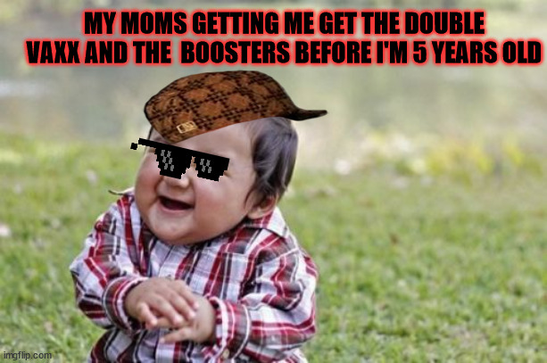 Evil Toddler | MY MOMS GETTING ME GET THE DOUBLE VAXX AND THE  BOOSTERS BEFORE I'M 5 YEARS OLD | image tagged in memes,evil toddler | made w/ Imgflip meme maker