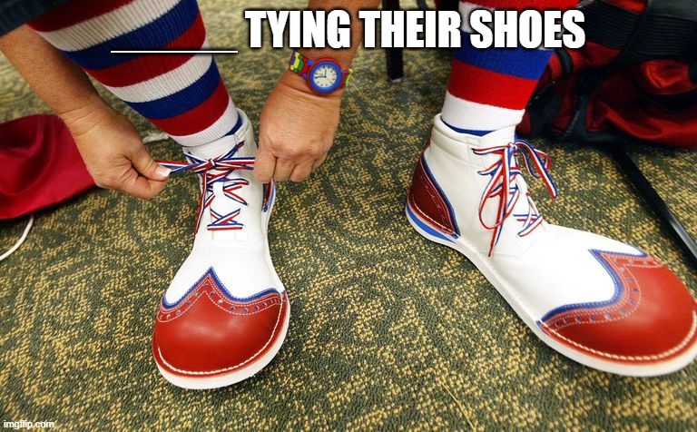 Clown shoes | _____ TYING THEIR SHOES | image tagged in clown shoes | made w/ Imgflip meme maker
