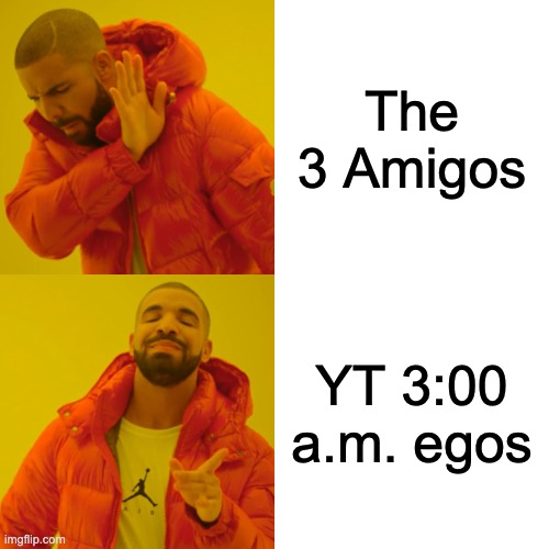 My ego at 3:00 A.M. | The 3 Amigos; YT 3:00 a.m. egos | image tagged in memes,drake hotline bling,3 am,youtubers | made w/ Imgflip meme maker