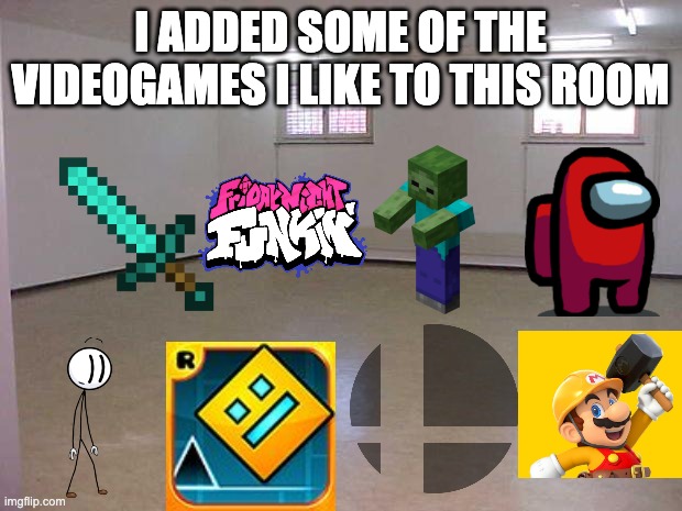 there is more i promise | I ADDED SOME OF THE VIDEOGAMES I LIKE TO THIS ROOM | image tagged in empty room | made w/ Imgflip meme maker