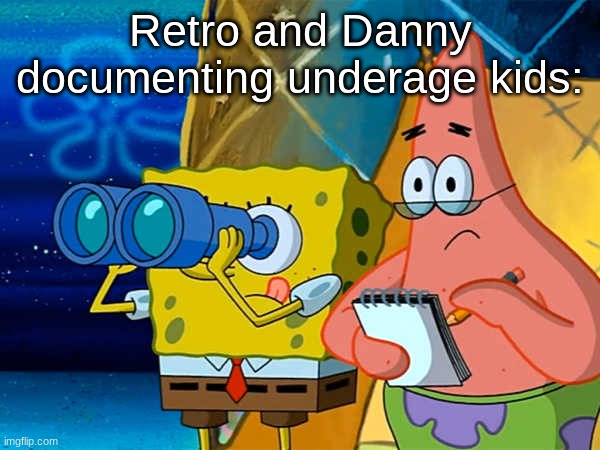 Spy | Retro and Danny documenting underage kids: | image tagged in spy | made w/ Imgflip meme maker