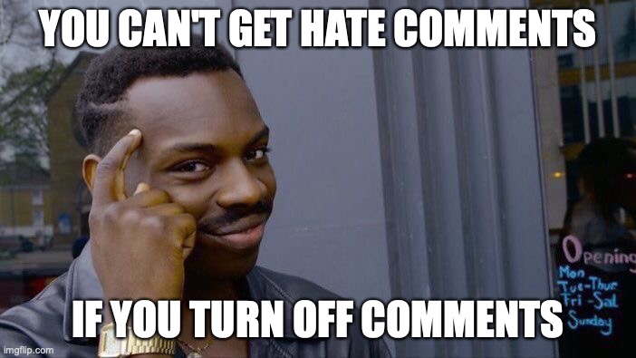 the small creators be like: | YOU CAN'T GET HATE COMMENTS; IF YOU TURN OFF COMMENTS | image tagged in memes,roll safe think about it | made w/ Imgflip meme maker