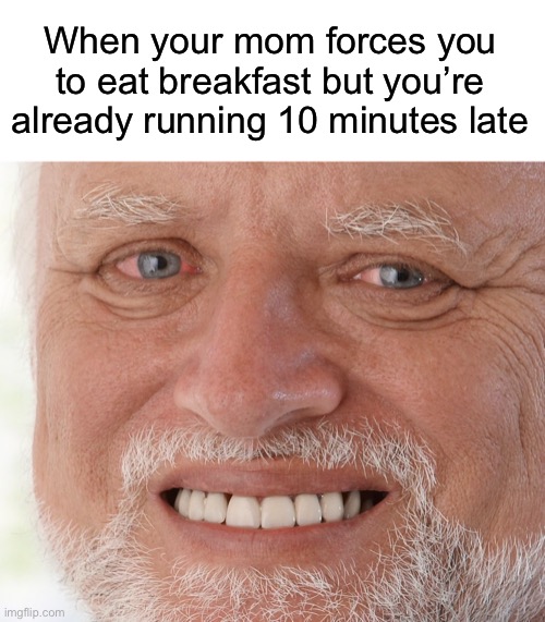 Aaaaaaaaaaaaaa |  When your mom forces you to eat breakfast but you’re already running 10 minutes late | image tagged in hide the pain harold,pain,relatable,oh wow are you actually reading these tags | made w/ Imgflip meme maker