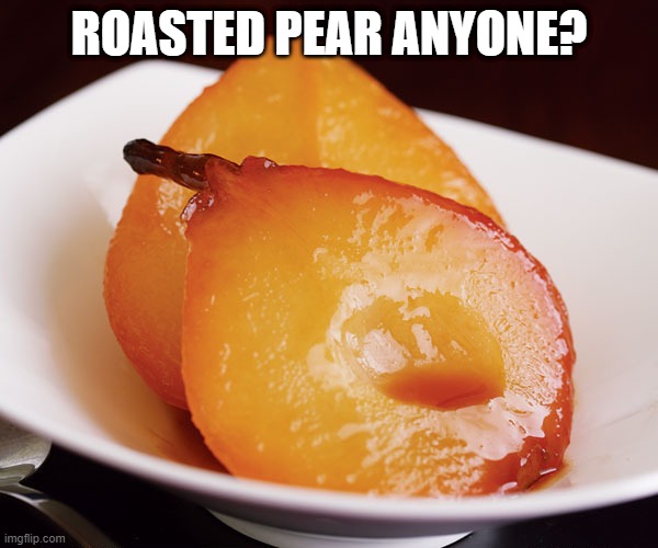 Sweet | ROASTED PEAR ANYONE? | image tagged in food | made w/ Imgflip meme maker