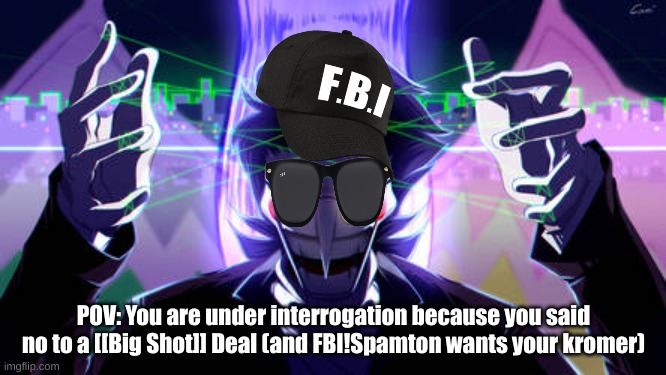 d34LS!!!! [[Hyperlink Blocked.]] !!1  1 1!!! | POV: You are under interrogation because you said no to a [[Big Shot]] Deal (and FBI!Spamton wants your kromer) | made w/ Imgflip meme maker