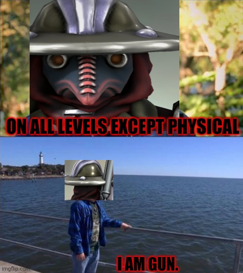 On all levels except physical | ON ALL LEVELS EXCEPT PHYSICAL; I AM GUN. | image tagged in on all levels except physical | made w/ Imgflip meme maker