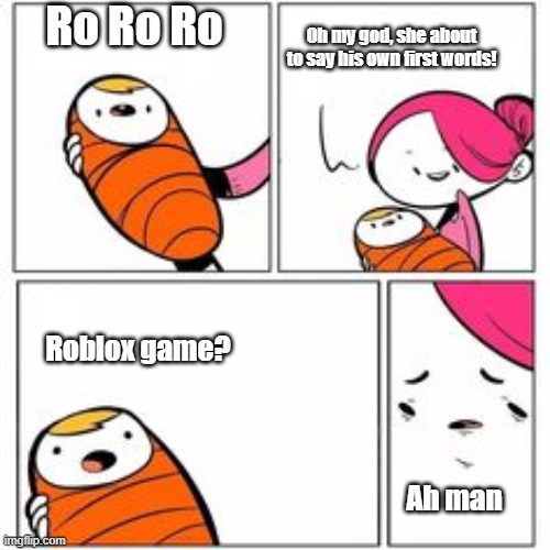 Roblox who you're in 2018 | Ro Ro Ro; Oh my god, she about to say his own first words! Roblox game? Ah man | image tagged in he's about to say his first words,memes | made w/ Imgflip meme maker
