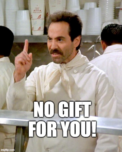 No Gift for you! | NO GIFT FOR YOU! | image tagged in no gift,no present,funny memes,soup nazi | made w/ Imgflip meme maker