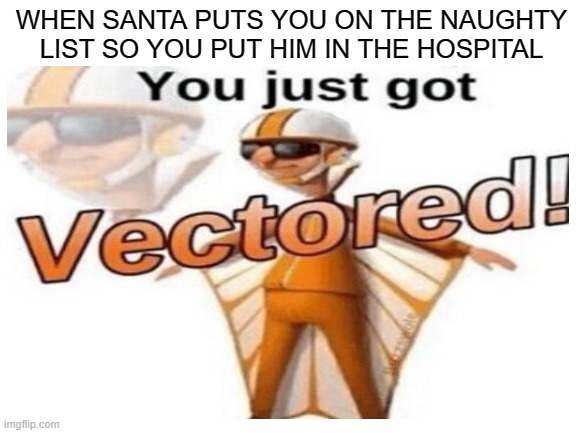 denk | WHEN SANTA PUTS YOU ON THE NAUGHTY LIST SO YOU PUT HIM IN THE HOSPITAL | image tagged in santa,you just got vectored | made w/ Imgflip meme maker