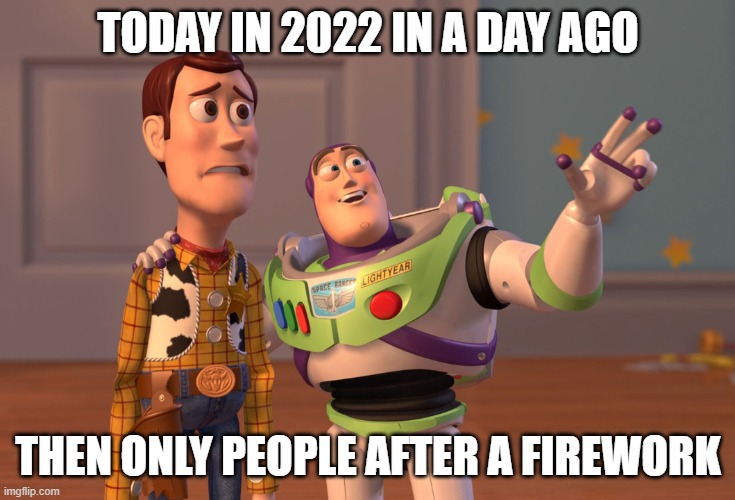 xx | TODAY IN 2022 IN A DAY AGO; THEN ONLY PEOPLE AFTER A FIREWORK | image tagged in memes,x x everywhere | made w/ Imgflip meme maker