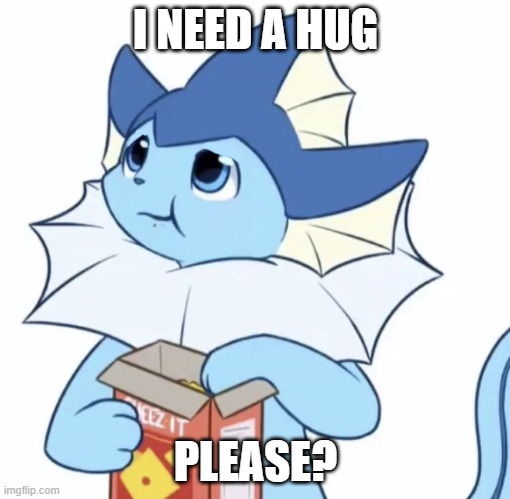 im worried about the mod | I NEED A HUG; PLEASE? | image tagged in eating vaporeon | made w/ Imgflip meme maker