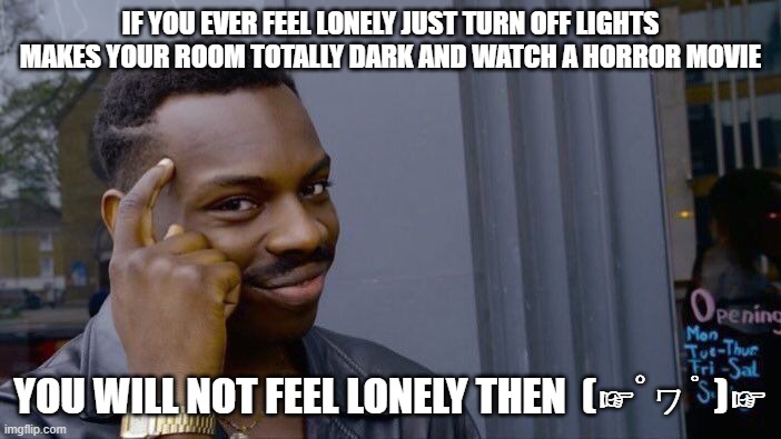 go ahead try it | IF YOU EVER FEEL LONELY JUST TURN OFF LIGHTS MAKES YOUR ROOM TOTALLY DARK AND WATCH A HORROR MOVIE; YOU WILL NOT FEEL LONELY THEN  (☞ﾟヮﾟ)☞ | image tagged in memes,roll safe think about it | made w/ Imgflip meme maker