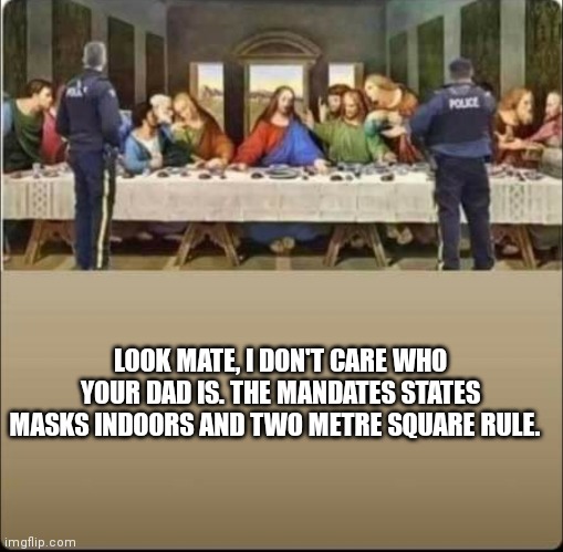 LOOK MATE, I DON'T CARE WHO YOUR DAD IS. THE MANDATES STATES MASKS INDOORS AND TWO METRE SQUARE RULE. | image tagged in christmas,covid-19 | made w/ Imgflip meme maker