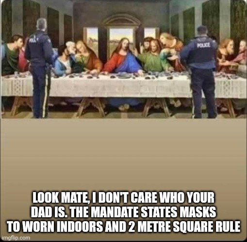 LOOK MATE, I DON'T CARE WHO YOUR DAD IS. THE MANDATE STATES MASKS TO WORN INDOORS AND 2 METRE SQUARE RULE | image tagged in covid-19 | made w/ Imgflip meme maker
