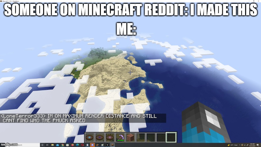 bruh | ME:; SOMEONE ON MINECRAFT REDDIT: I MADE THIS | image tagged in im on maximum render distance and still cant find who asked,minecraft,reddit,memes,new template | made w/ Imgflip meme maker