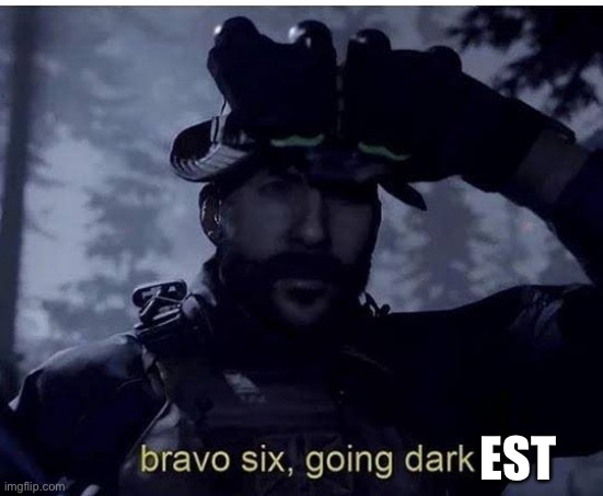 Darkest | EST | image tagged in bravo 6 going dark,dark,darkest,darkness | made w/ Imgflip meme maker