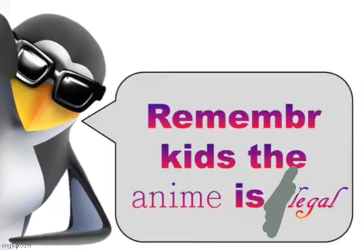 the anime is illegal | image tagged in the anime is illegal,not,hahahaha,legal,anime | made w/ Imgflip meme maker