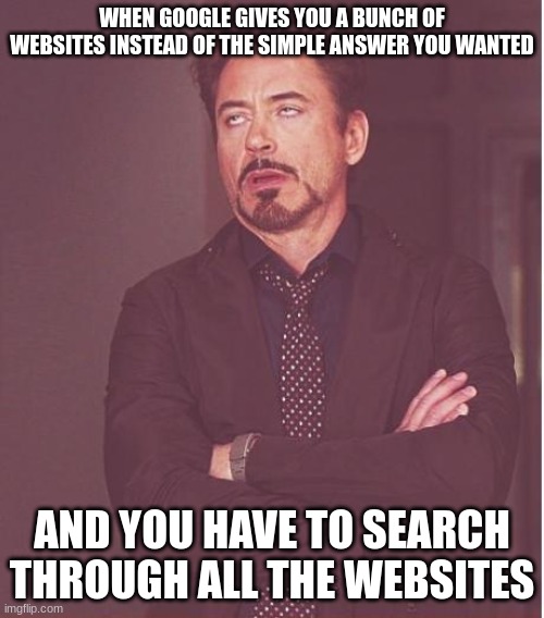 Who else agrees | WHEN GOOGLE GIVES YOU A BUNCH OF WEBSITES INSTEAD OF THE SIMPLE ANSWER YOU WANTED; AND YOU HAVE TO SEARCH THROUGH ALL THE WEBSITES | image tagged in memes,face you make robert downey jr | made w/ Imgflip meme maker