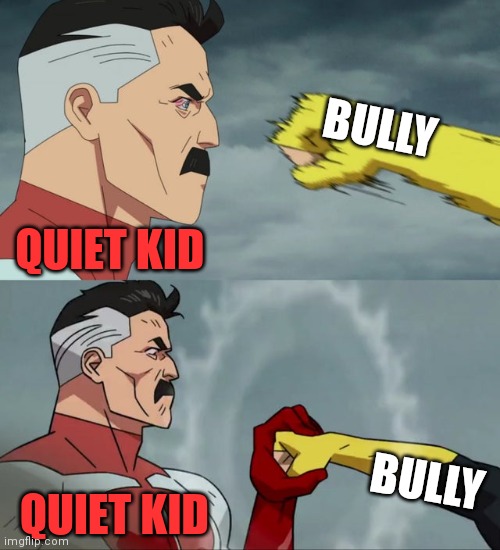 Omni Man blocks punch | BULLY BULLY QUIET KID QUIET KID | image tagged in omni man blocks punch | made w/ Imgflip meme maker