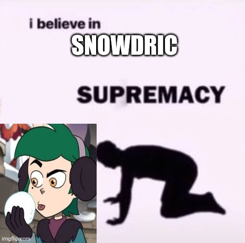 Yed | SNOWDRIC | image tagged in i believe in supremacy | made w/ Imgflip meme maker