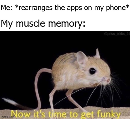 Now it’s time to get funky | Me: *rearranges the apps on my phone*; My muscle memory: | image tagged in now it s time to get funky | made w/ Imgflip meme maker