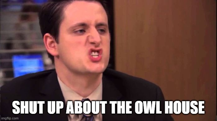 Gabe - shut up about the sun | SHUT UP ABOUT THE OWL HOUSE | image tagged in gabe - shut up about the sun | made w/ Imgflip meme maker