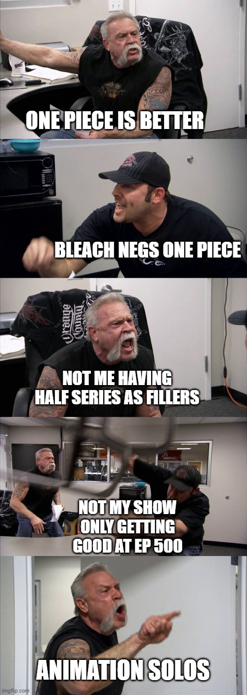 One piece vs bleach | ONE PIECE IS BETTER; BLEACH NEGS ONE PIECE; NOT ME HAVING HALF SERIES AS FILLERS; NOT MY SHOW ONLY GETTING GOOD AT EP 500; ANIMATION SOLOS | image tagged in memes,american chopper argument,one piece,bleach,anime,manga | made w/ Imgflip meme maker