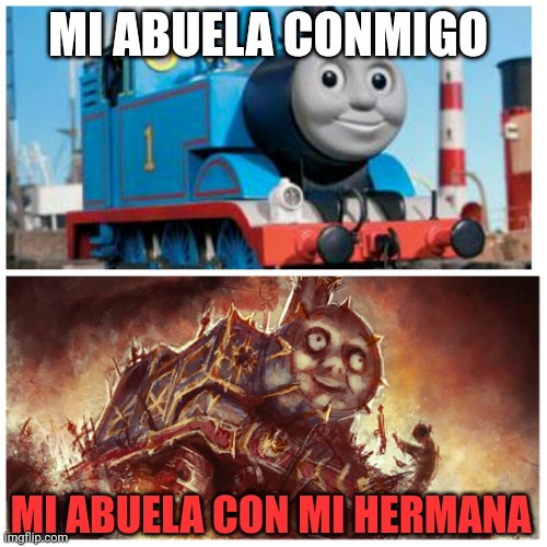 Thomas the creepy tank engine | MI ABUELA CONMIGO; MI ABUELA CON MI HERMANA | image tagged in thomas the creepy tank engine | made w/ Imgflip meme maker