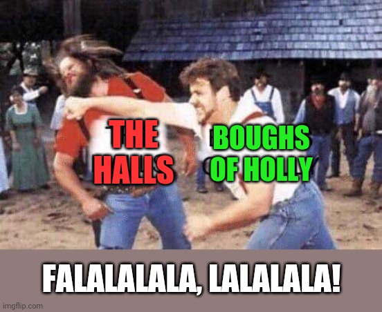'Tis the season | BOUGHS OF HOLLY; THE HALLS; FALALALALA, LALALALA! | image tagged in deck the halls,christmas,brawls,funny,christmas memes | made w/ Imgflip meme maker