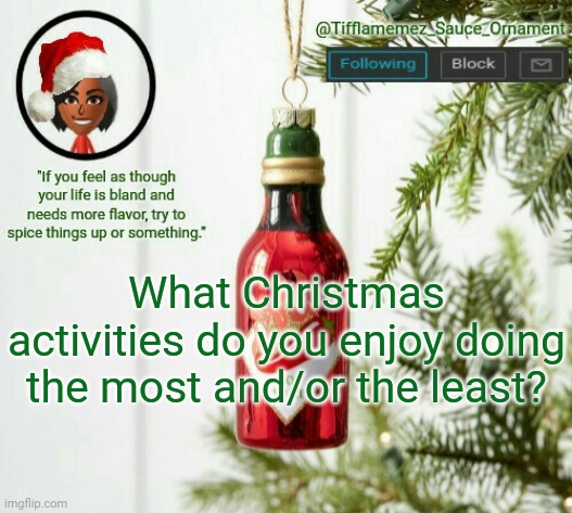 Christmas activities | What Christmas activities do you enjoy doing the most and/or the least? | image tagged in tifflamemez_sauce_ornament announcement template,merry christmas,christmas,happy holidays,holiday,holidays | made w/ Imgflip meme maker