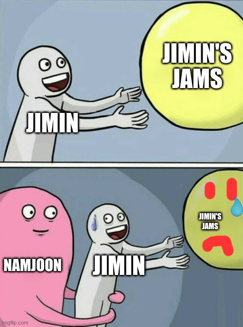 Give Jimin his jams please | JIMIN'S JAMS; JIMIN; JIMIN'S JAMS; NAMJOON; JIMIN | image tagged in memes,running away balloon | made w/ Imgflip meme maker