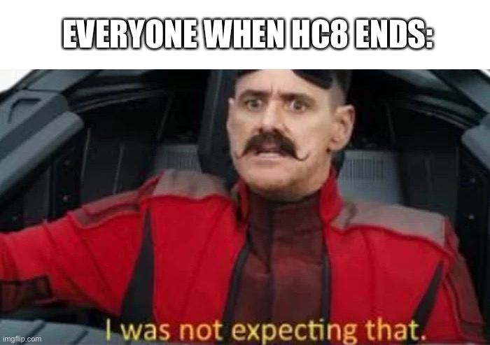 HC9!!! | EVERYONE WHEN HC8 ENDS: | image tagged in i was not expecting that | made w/ Imgflip meme maker