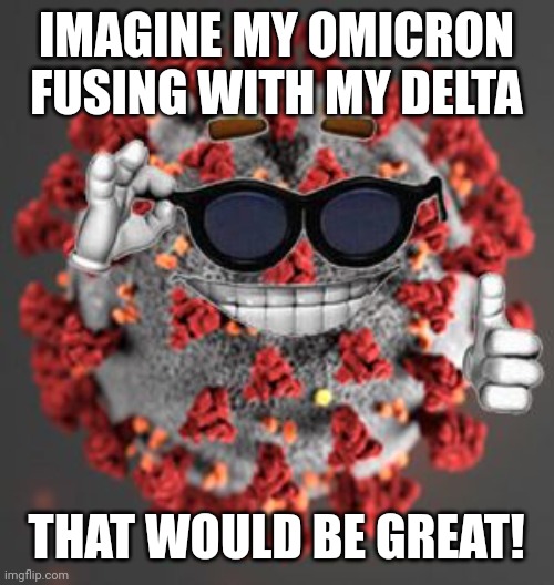 What if COVID-19 had a plan to fuse its variants? | IMAGINE MY OMICRON FUSING WITH MY DELTA; THAT WOULD BE GREAT! | image tagged in coronavirus,covid-19,omicron,delta,oh no,we're all doomed | made w/ Imgflip meme maker