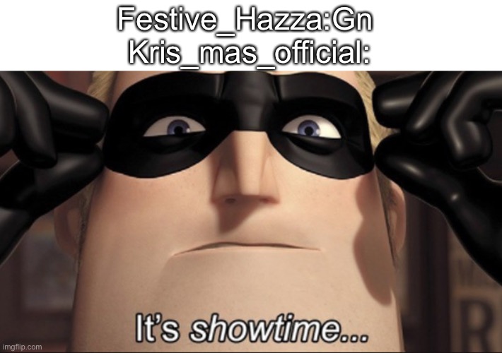 Like seriously post something other then Chinese food | Festive_Hazza:Gn 
Kris_mas_official: | image tagged in it's showtime | made w/ Imgflip meme maker
