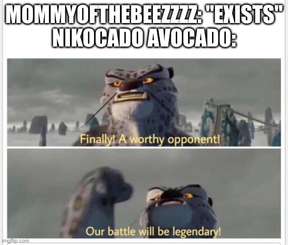 Finally! A worthy opponent! | MOMMYOFTHEBEEZZZZ: "EXISTS"
NIKOCADO AVOCADO: | image tagged in finally a worthy opponent | made w/ Imgflip meme maker