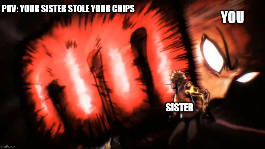 Saitama Genos Punch | POV: YOUR SISTER STOLE YOUR CHIPS; YOU; SISTER | image tagged in saitama genos punch | made w/ Imgflip meme maker