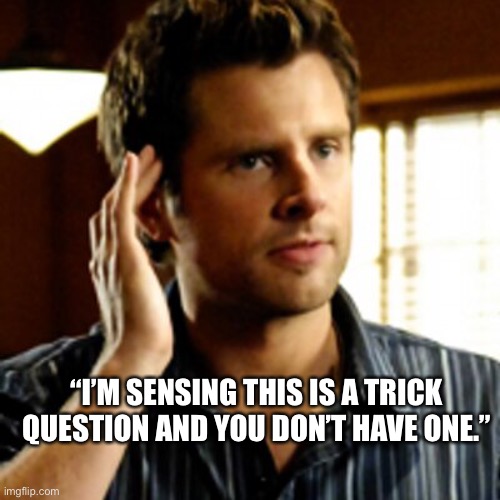 “I’M SENSING THIS IS A TRICK QUESTION AND YOU DON’T HAVE ONE.” | made w/ Imgflip meme maker
