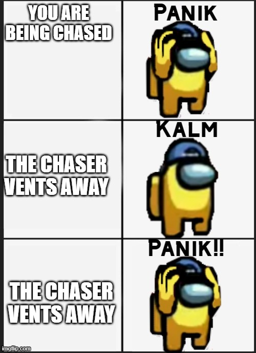 #relatableamongus | YOU ARE BEING CHASED; THE CHASER VENTS AWAY; THE CHASER VENTS AWAY | image tagged in among us panik | made w/ Imgflip meme maker