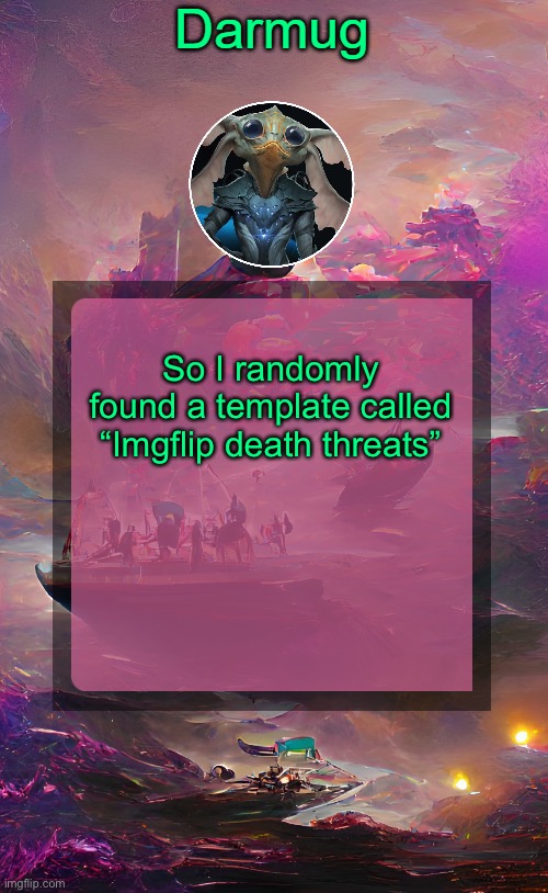 Darmug's announcement template | So I randomly found a template called “Imgflip death threats” | image tagged in darmug's announcement template | made w/ Imgflip meme maker