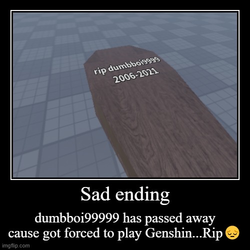 Sad ending | dumbboi99999 has passed away cause got forced to play Genshin...Rip? | image tagged in funny,demotivationals | made w/ Imgflip demotivational maker