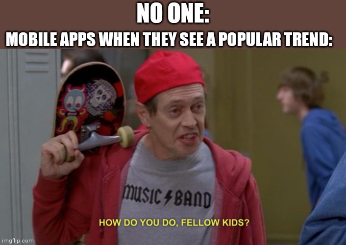 how do you do fellow kids | MOBILE APPS WHEN THEY SEE A POPULAR TREND:; NO ONE: | image tagged in how do you do fellow kids,mobile | made w/ Imgflip meme maker