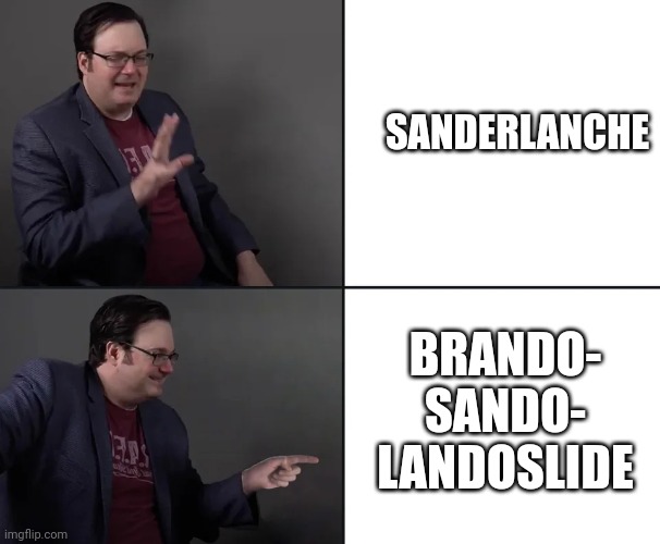 Brandon Sanderson template | SANDERLANCHE; BRANDO-
SANDO-
LANDOSLIDE | image tagged in brandon sanderson template,cremposting | made w/ Imgflip meme maker