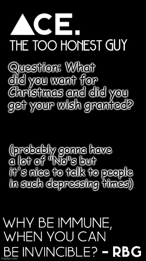 Question: What did you want for Christmas and did you get your wish granted? (probably gonna have a lot of "No"s but it's nice to talk to people in such depressing times) | image tagged in ace black prev username spiralz | made w/ Imgflip meme maker