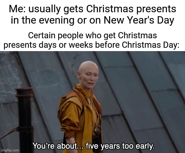 Basically me |  Me: usually gets Christmas presents in the evening or on New Year's Day; Certain people who get Christmas presents days or weeks before Christmas Day: | image tagged in 5 years too early endgame,christmas presents,merry christmas,christmas,presents,memes | made w/ Imgflip meme maker