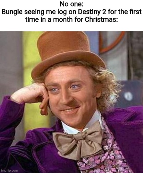No one:
Bungie seeing me log on Destiny 2 for the first time in a month for Christmas: | image tagged in blank white template,memes,creepy condescending wonka | made w/ Imgflip meme maker