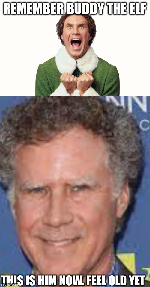 Feel old yet |  REMEMBER BUDDY THE ELF; THIS IS HIM NOW. FEEL OLD YET | image tagged in buddy the elf excited,buddy the elf,christmas,will ferrell,feel old yet | made w/ Imgflip meme maker
