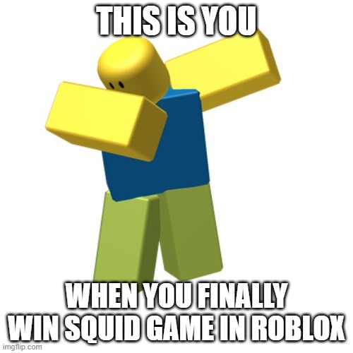 Roblox dab | THIS IS YOU; WHEN YOU FINALLY WIN SQUID GAME IN ROBLOX | image tagged in roblox dab | made w/ Imgflip meme maker